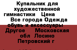 Купальник для художественной гимнастики › Цена ­ 16 000 - Все города Одежда, обувь и аксессуары » Другое   . Московская обл.,Лосино-Петровский г.